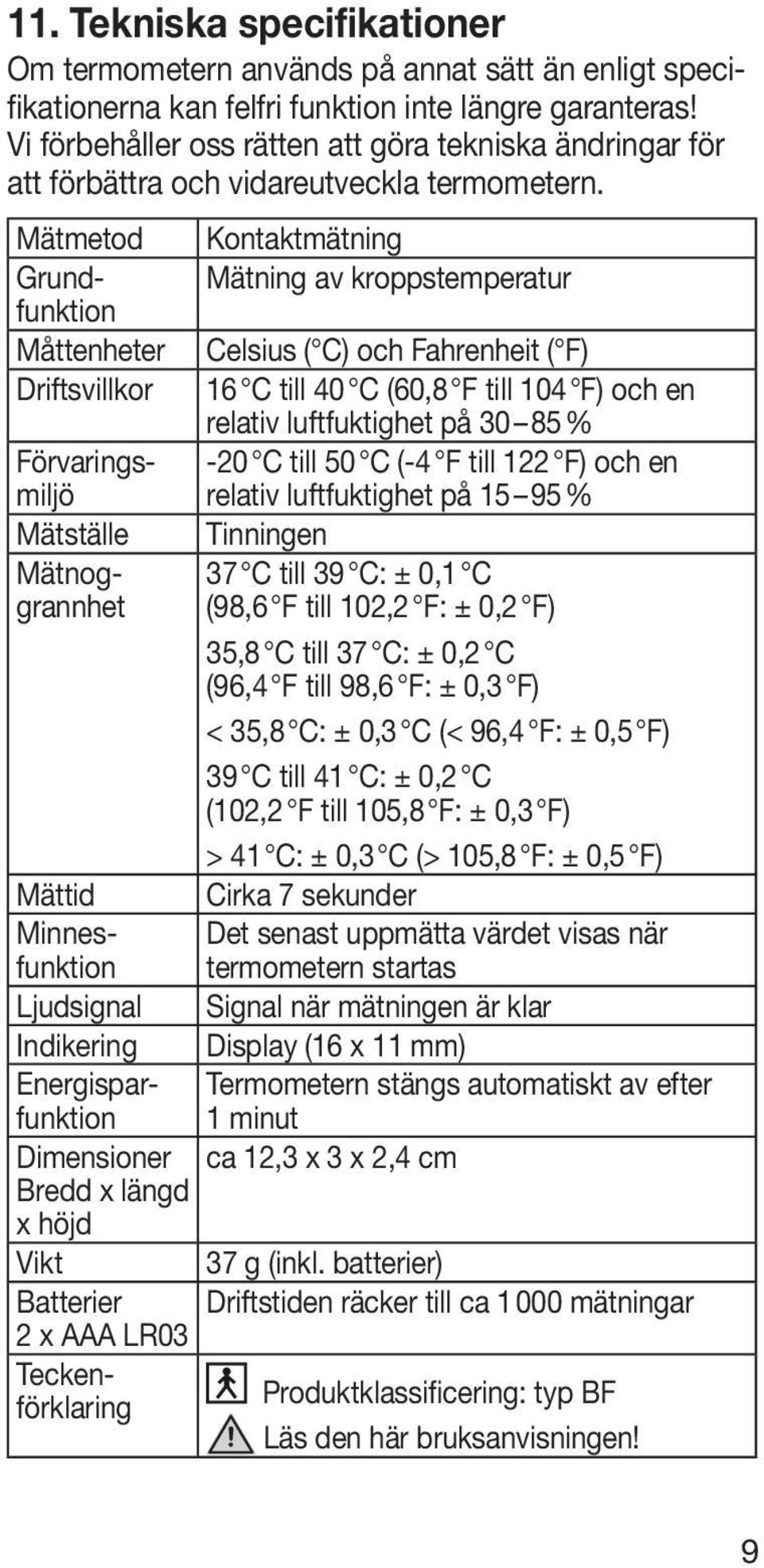 Kontaktmätning Mätning av kroppstemperatur Celsius ( C) och Fahrenheit ( F) 16 C till 40 C (60,8 F till 104 F) och en relativ luftfuktighet på 30 85 % -20 C till 50 C (-4 F till 122 F) och en relativ