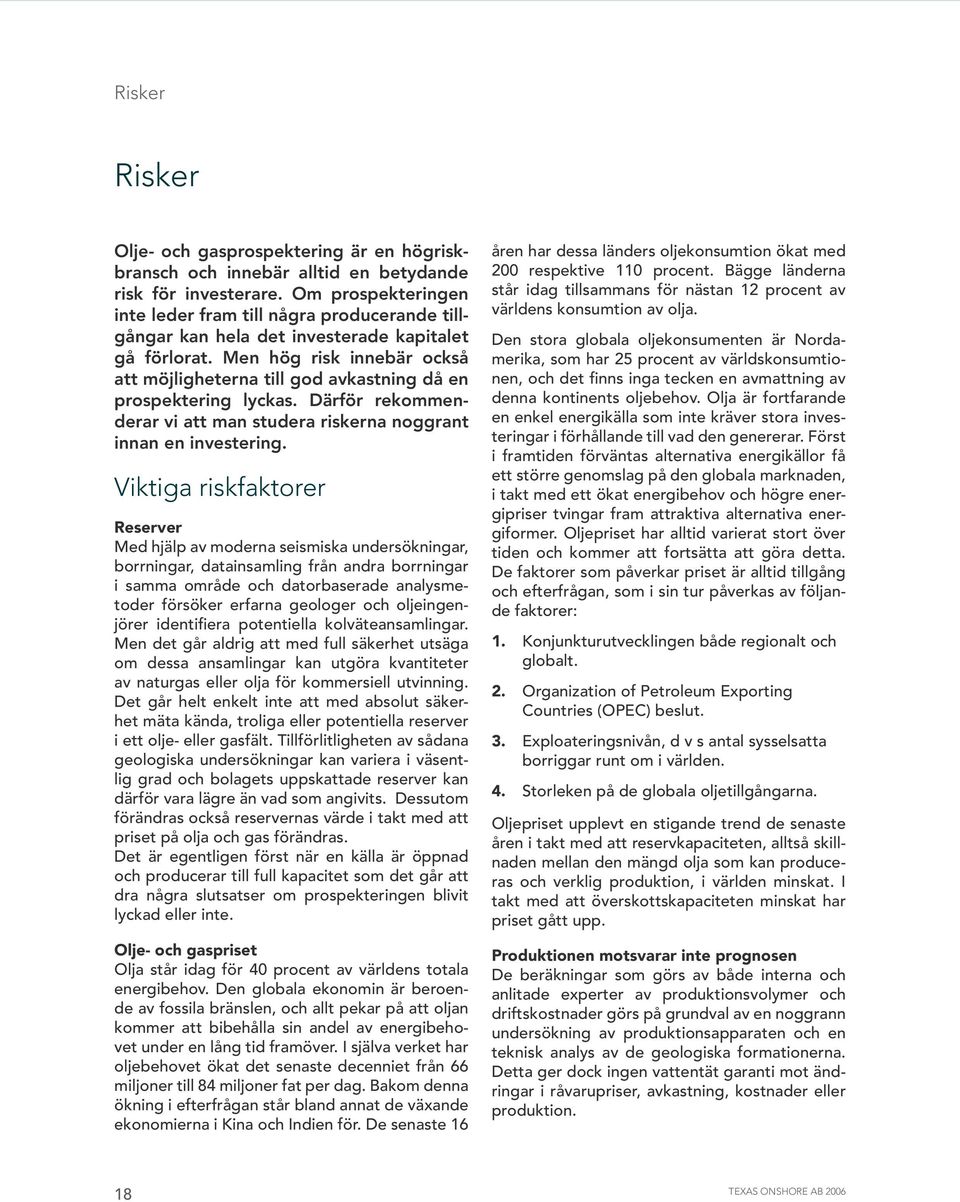 Men hög risk innebär också att möjligheterna till god avkastning då en prospektering lyckas. Därför rekommenderar vi att man studera riskerna noggrant innan en investering.