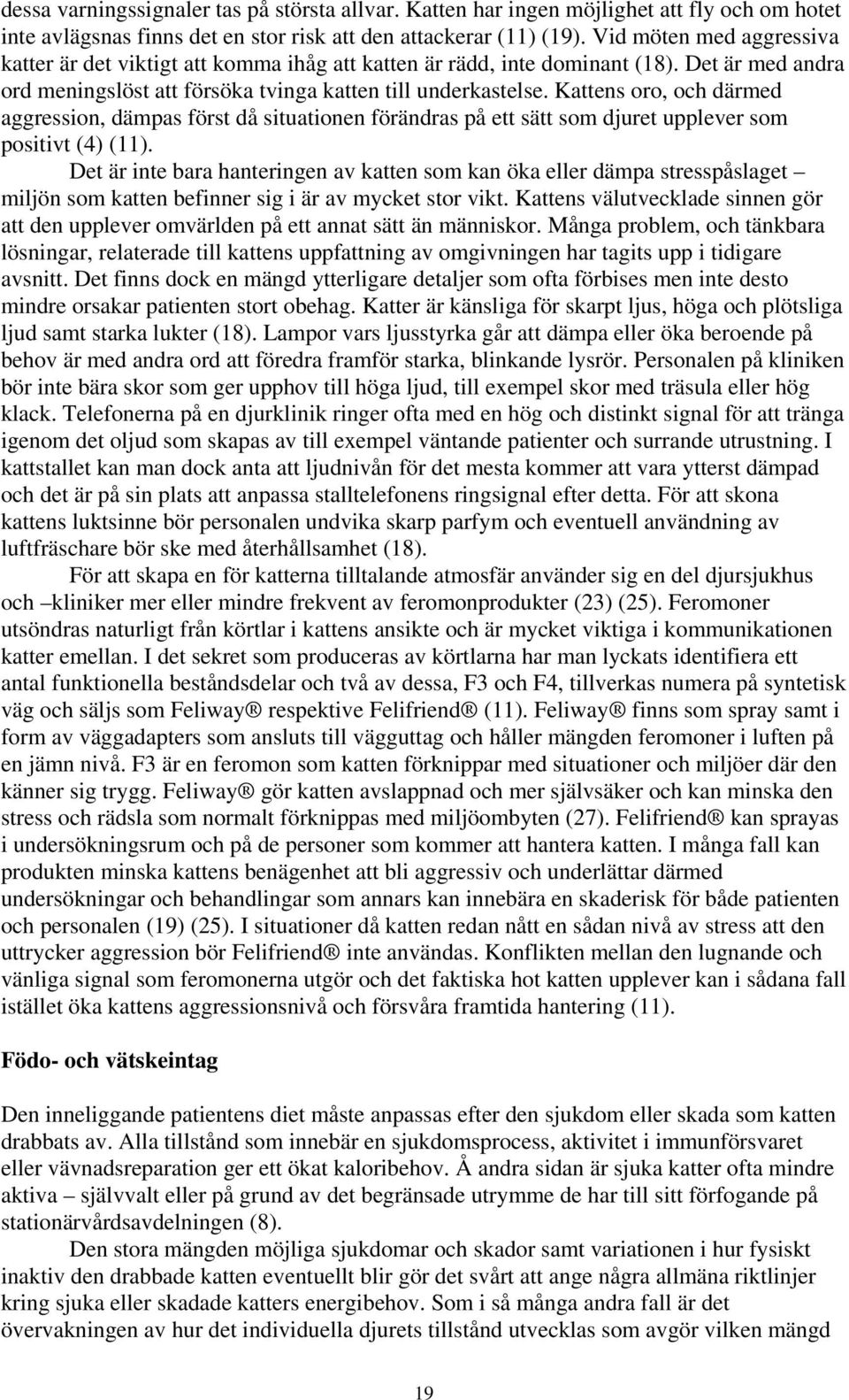 Kattens oro, och därmed aggression, dämpas först då situationen förändras på ett sätt som djuret upplever som positivt (4) (11).