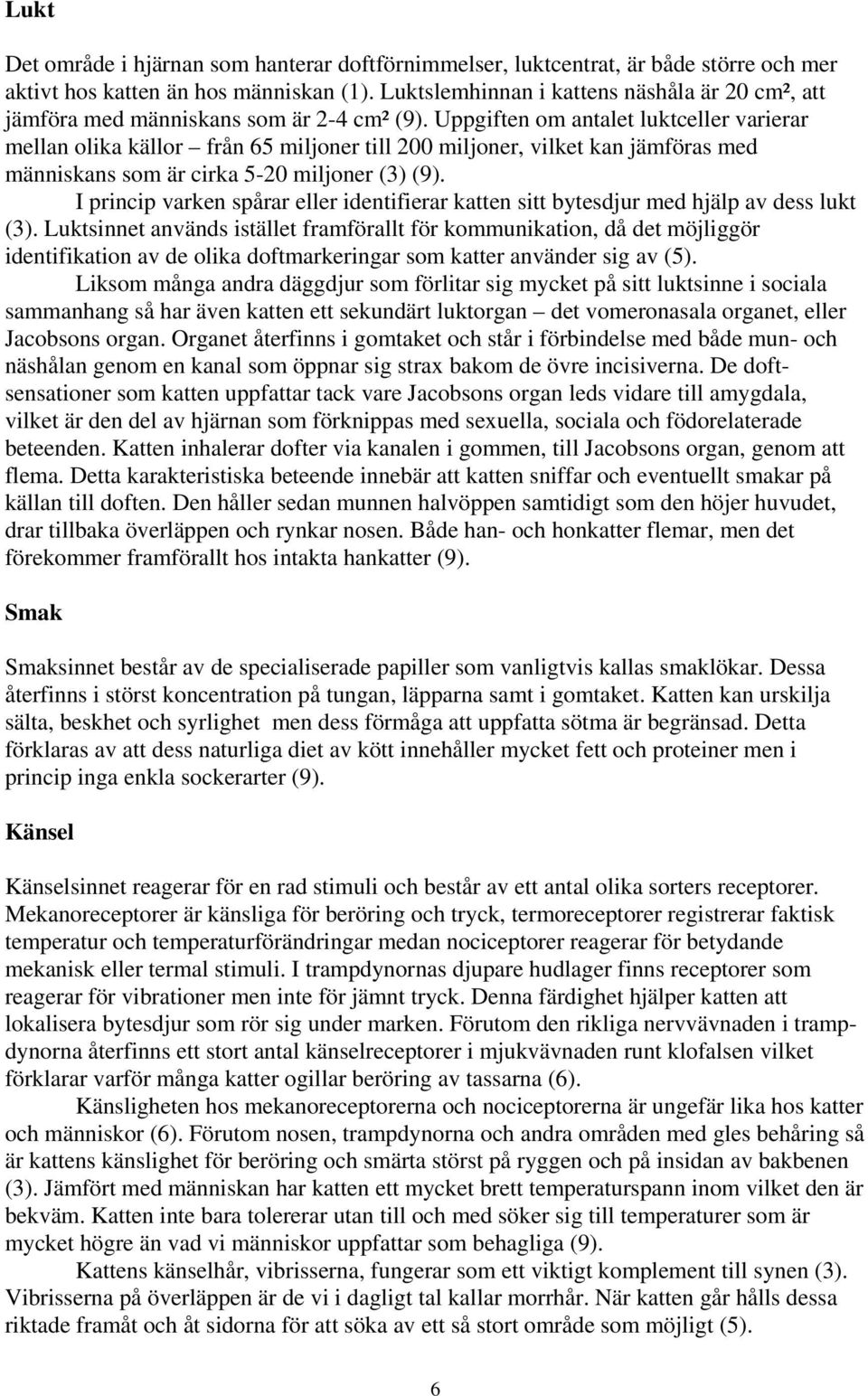 Uppgiften om antalet luktceller varierar mellan olika källor från 65 miljoner till 200 miljoner, vilket kan jämföras med människans som är cirka 5-20 miljoner (3) (9).