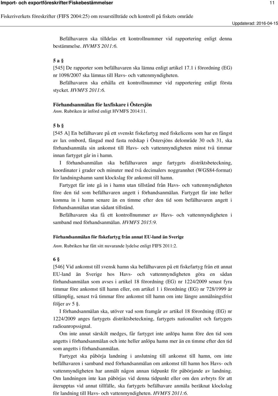 Befälhavaren ska erhålla ett kontrollnummer vid rapportering enligt första stycket. HVMFS 2011:6. Förhandsanmälan för laxfiskare i Östersjön Anm. Rubriken är införd enligt HVMFS 2014:11.