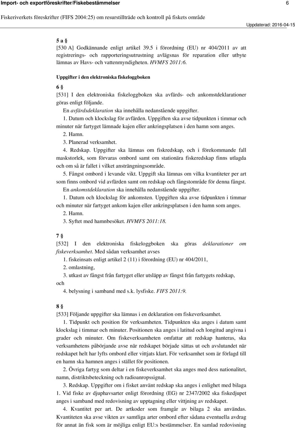 Uppgifter i den elektroniska fiskeloggboken 6 [531] I den elektroniska fiskeloggboken ska avfärds- och ankomstdeklarationer göras enligt följande.