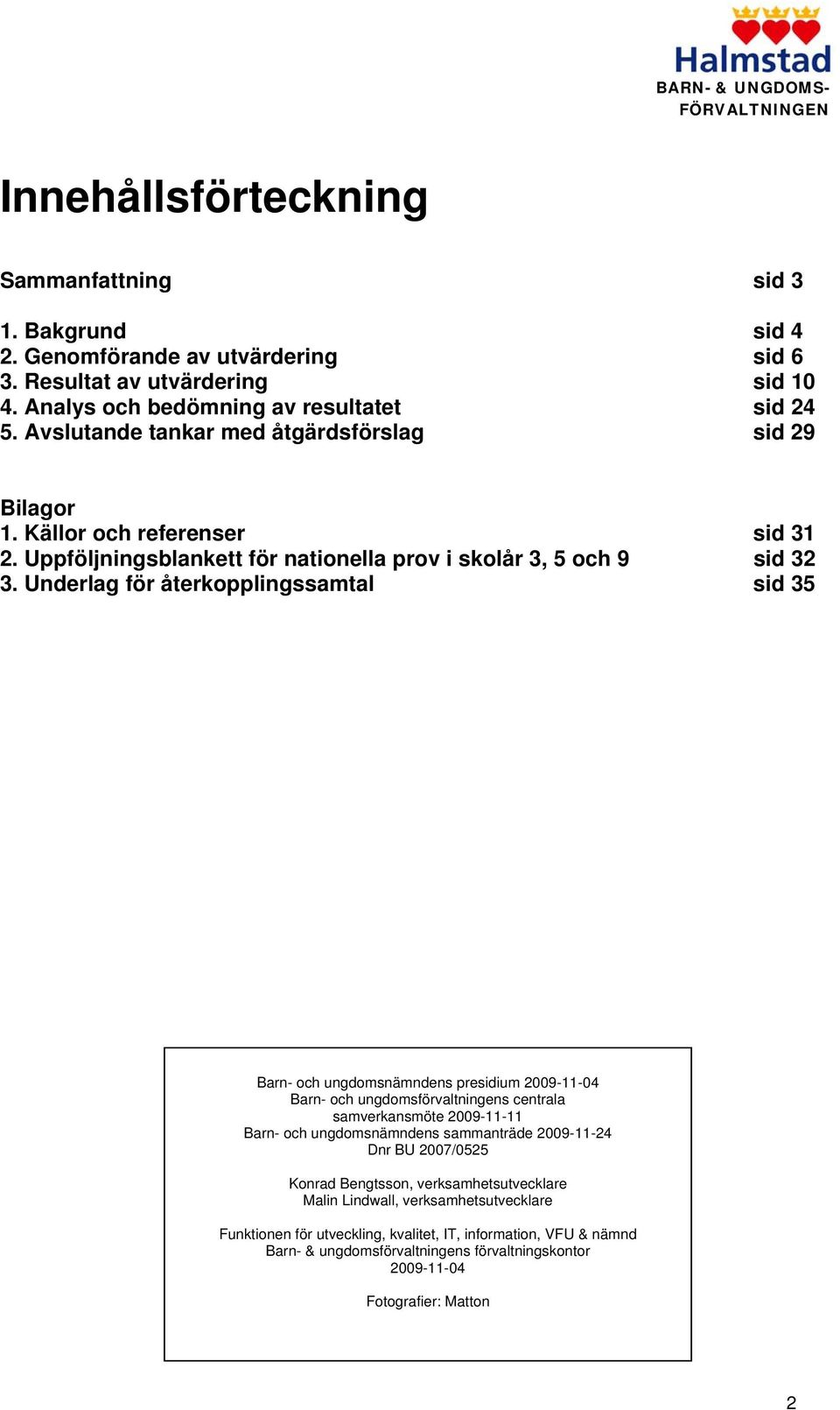 Underlag för återkopplingssamtal sid 35 Barn- och ungdomsnämndens presidium 2009-11-04 Barn- och ungdomsförvaltningens centrala samverkansmöte 2009-11-11 Barn- och ungdomsnämndens sammanträde