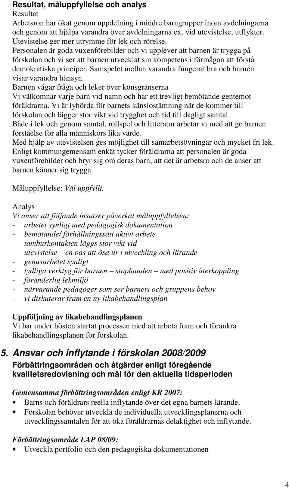 Personalen är goda vuxenförebilder och vi upplever att barnen är trygga på förskolan och vi ser att barnen utvecklat sin kompetens i förmågan att förstå demokratiska principer.