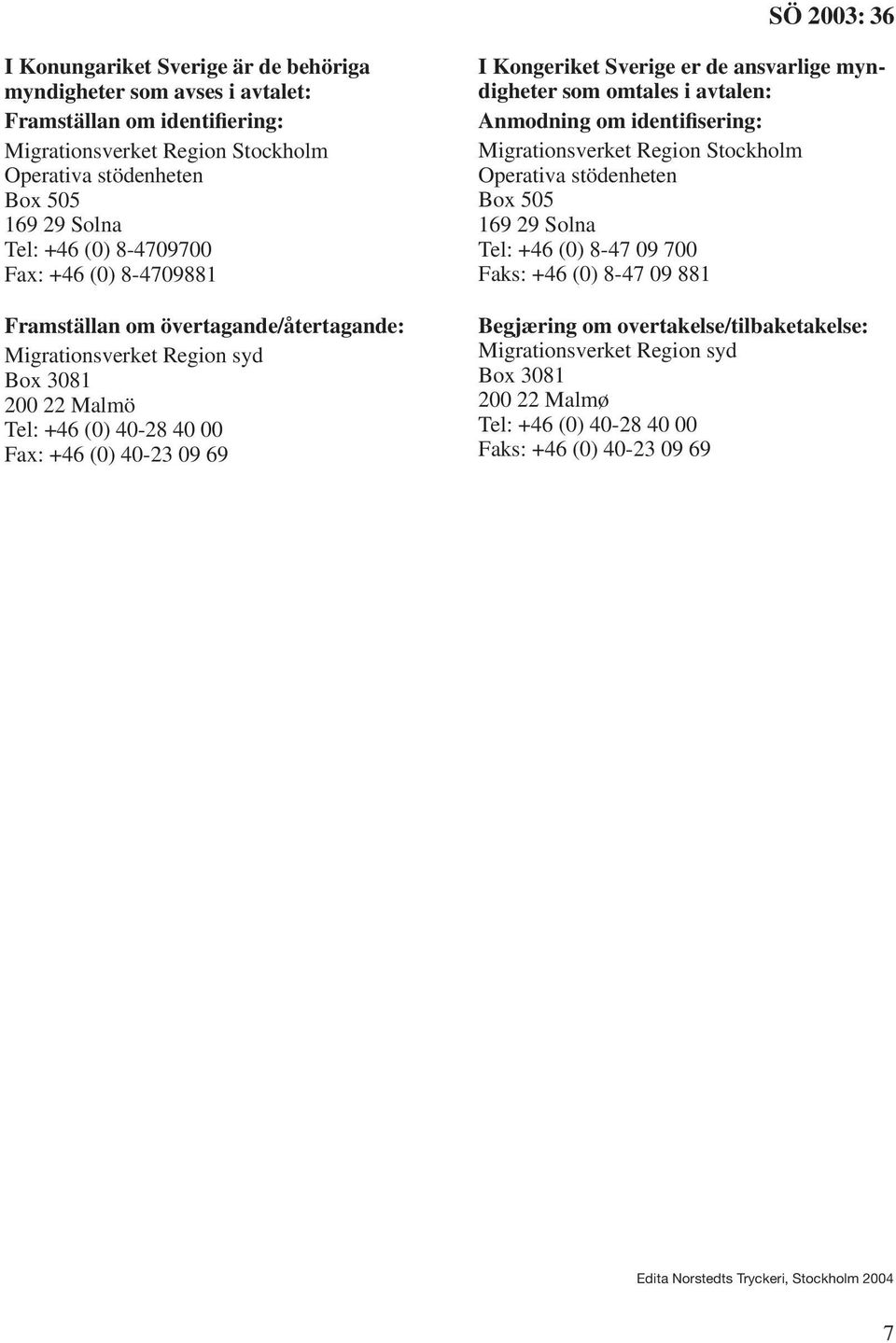 er de ansvarlige myndigheter som omtales i avtalen: Anmodning om identifisering: Migrationsverket Region Stockholm Operativa stödenheten Box 505 169 29 Solna Tel: +46 (0) 8-47 09 700 Faks: +46