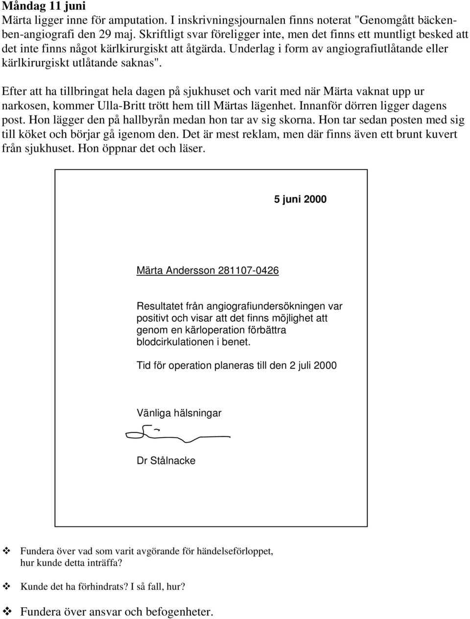 Efter att ha tillbringat hela dagen på sjukhuset och varit med när Märta vaknat upp ur narkosen, kommer Ulla-Britt trött hem till Märtas lägenhet. Innanför dörren ligger dagens post.