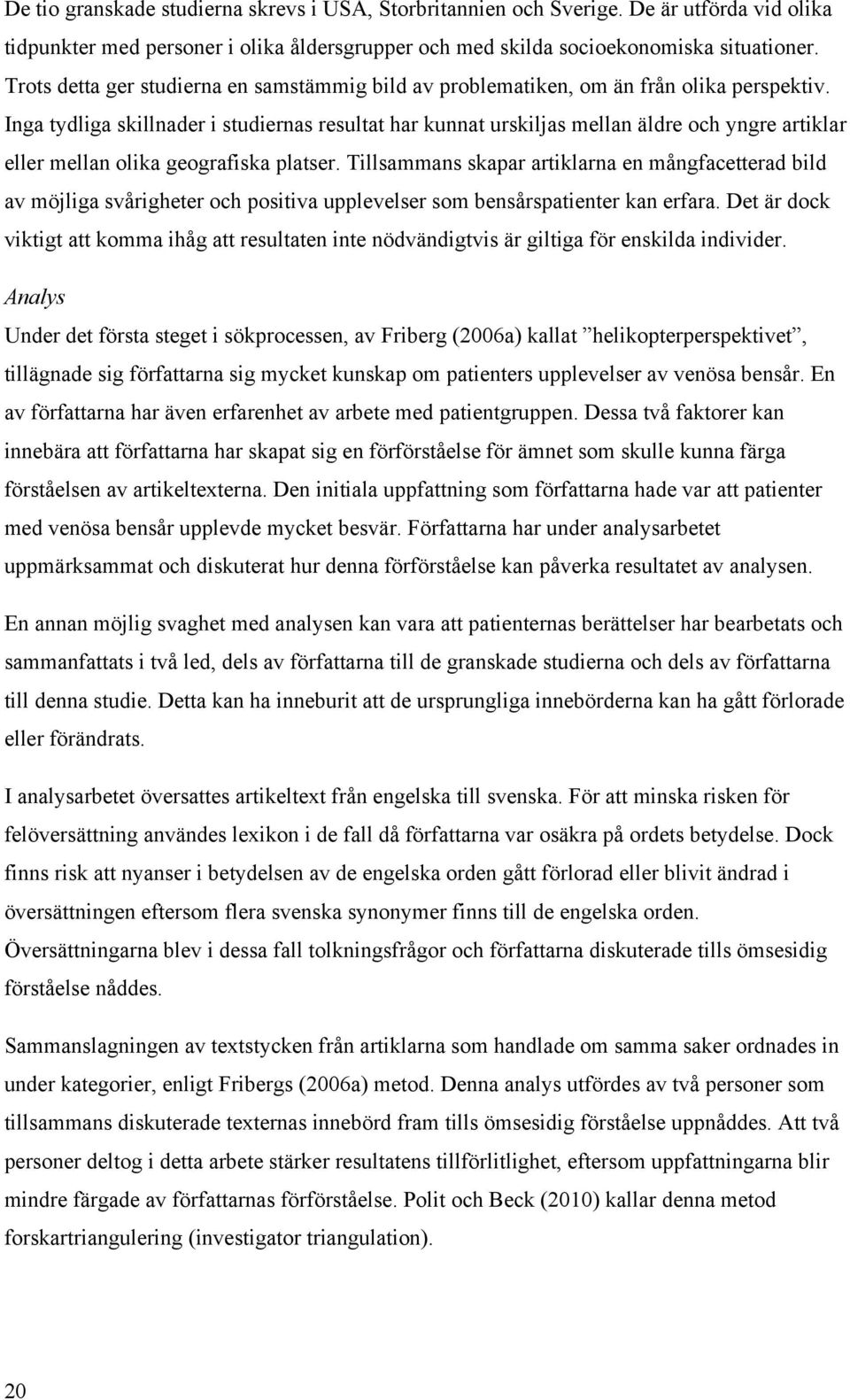 Inga tydliga skillnader i studiernas resultat har kunnat urskiljas mellan äldre och yngre artiklar eller mellan olika geografiska platser.
