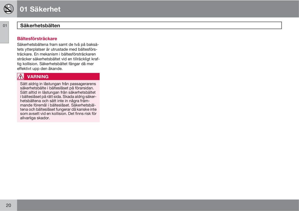 VARNING Sätt aldrig in låstungan från passagerarens säkerhetsbälte i bälteslåset på förarsidan. Sätt alltid in låstungan från säkerhetsbältet i bälteslåset på rätt sida.