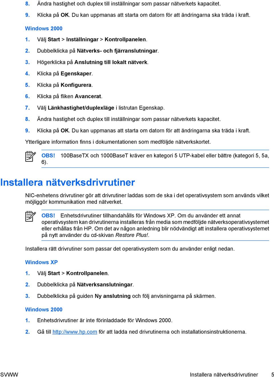 6. Klicka på fliken Avancerat. 7. Välj Länkhastighet/duplexläge i listrutan Egenskap. 8. Ändra hastighet och duplex till inställningar som passar nätverkets kapacitet. 9. Klicka på OK.