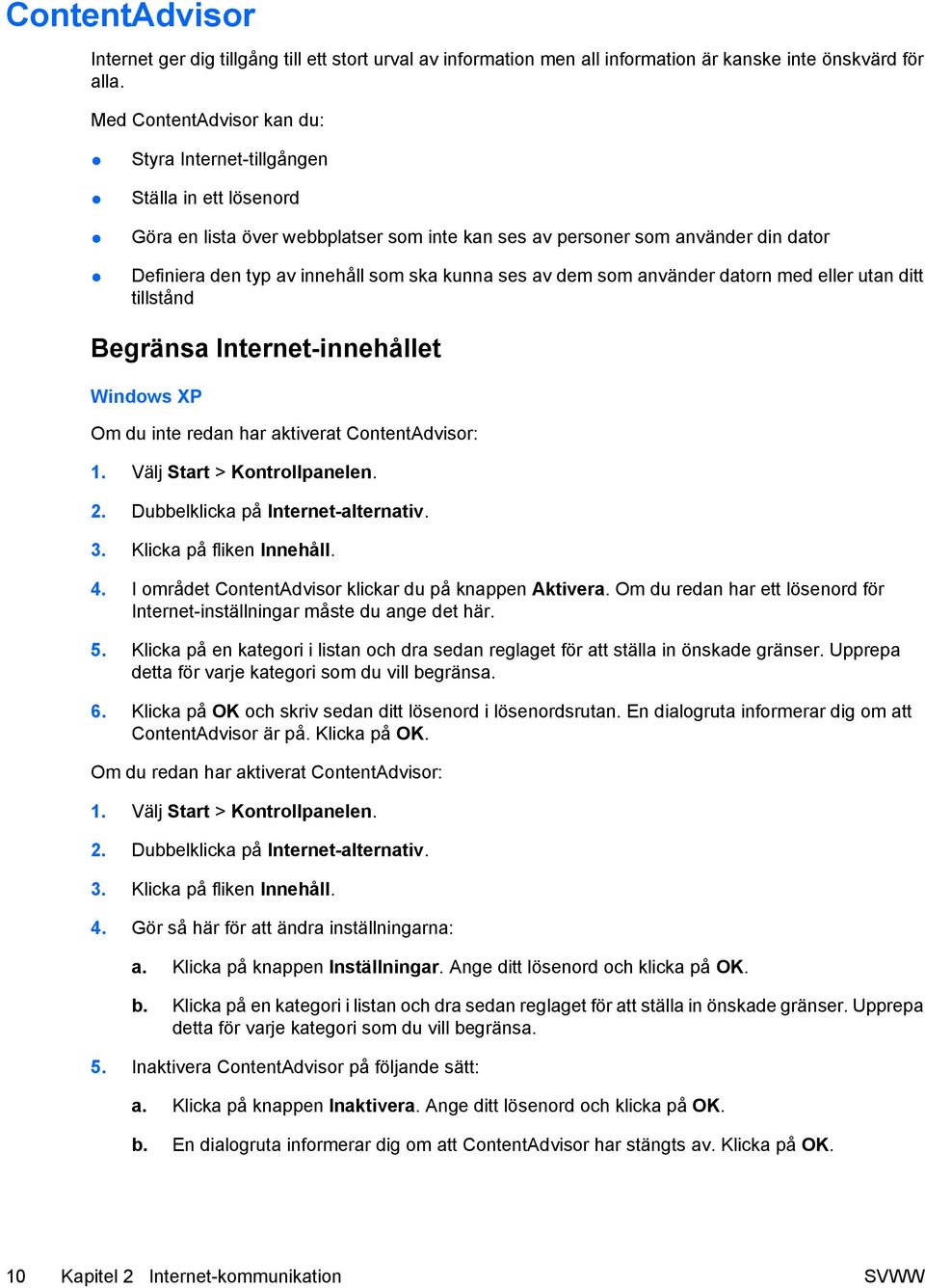 kunna ses av dem som använder datorn med eller utan ditt tillstånd Begränsa Internet-innehållet Windows XP Om du inte redan har aktiverat ContentAdvisor: 1. Välj Start > Kontrollpanelen. 2.