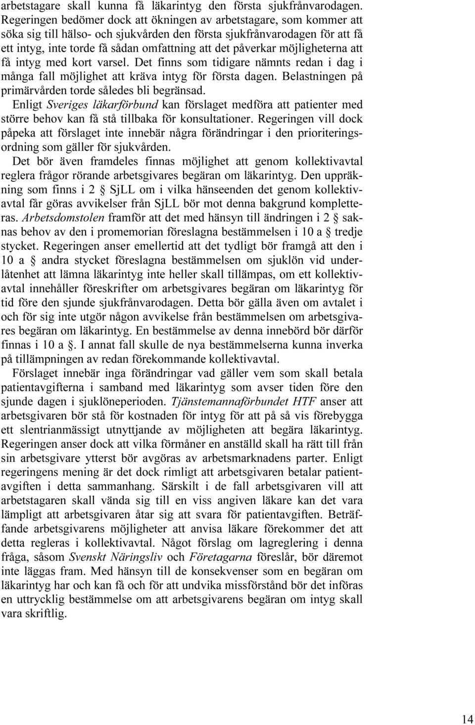 påverkar möjligheterna att få intyg med kort varsel. Det finns som tidigare nämnts redan i dag i många fall möjlighet att kräva intyg för första dagen.