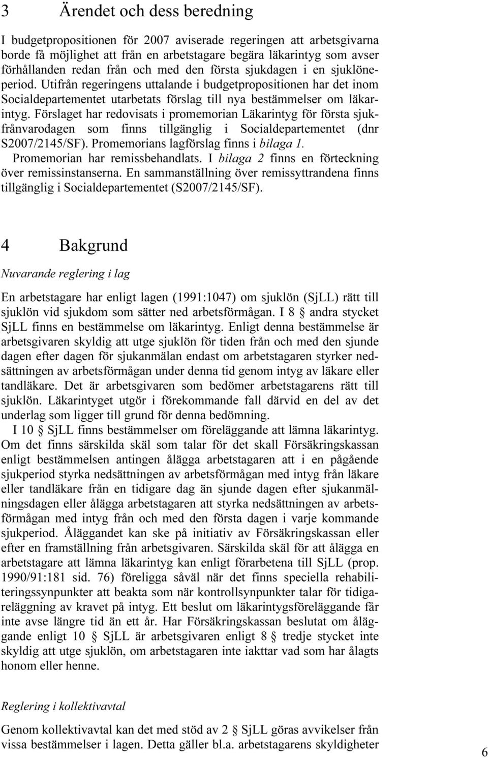 Förslaget har redovisats i promemorian Läkarintyg för första sjukfrånvarodagen som finns tillgänglig i Socialdepartementet (dnr S2007/2145/SF). Promemorians lagförslag finns i bilaga 1.