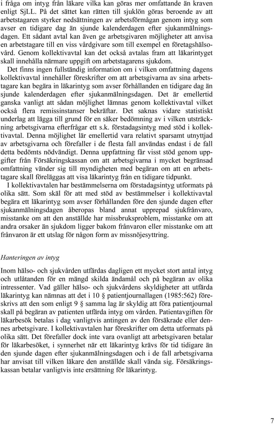 sjukanmälningsdagen. Ett sådant avtal kan även ge arbetsgivaren möjligheter att anvisa en arbetstagare till en viss vårdgivare som till exempel en företagshälsovård.