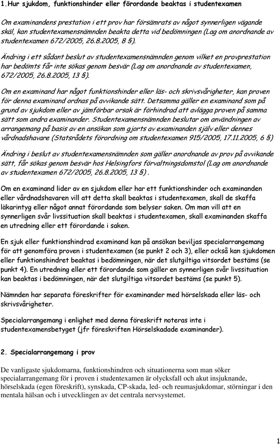 Ändring i ett sådant beslut av studentexamensnämnden genom vilket en provprestation har bedömts får inte sökas genom besvär (Lag om anordnande av studentexamen, 672/2005, 26.8.2005, 13 ).