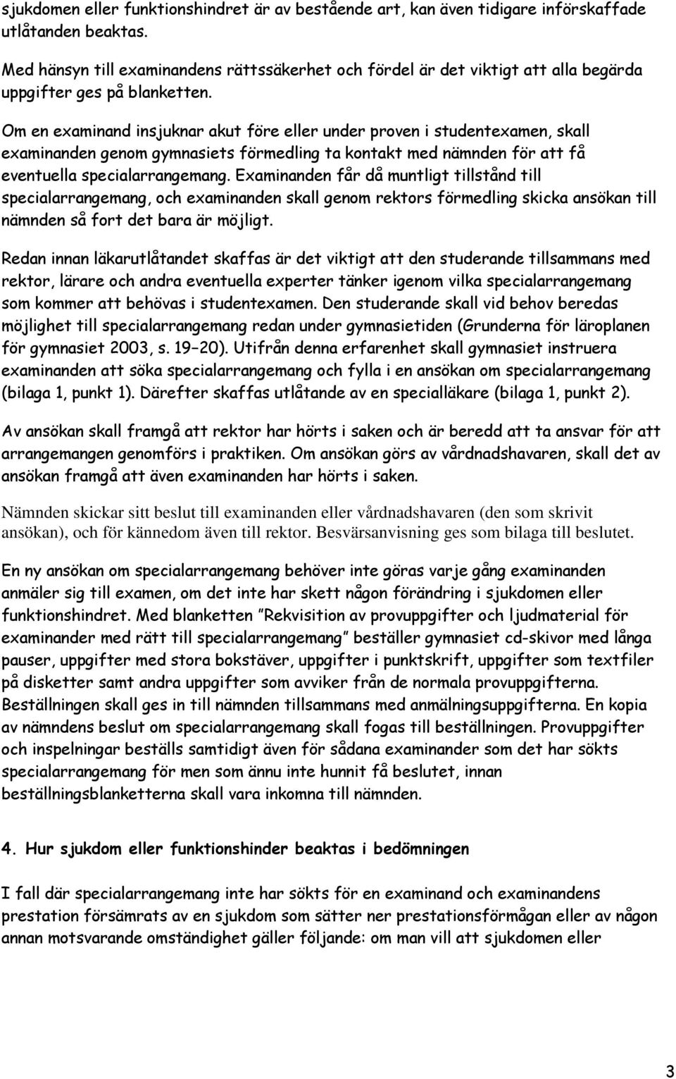 Om en examinand insjuknar akut före eller under proven i studentexamen, skall examinanden genom gymnasiets förmedling ta kontakt med nämnden för att få eventuella specialarrangemang.