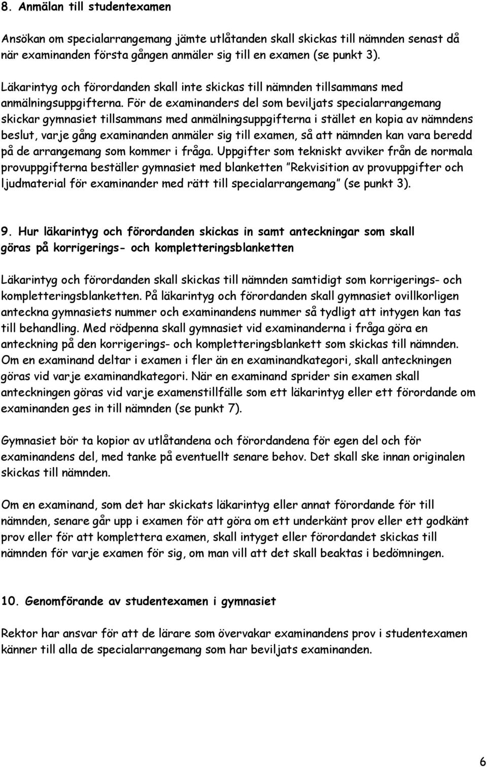 För de examinanders del som beviljats specialarrangemang skickar gymnasiet tillsammans med anmälningsuppgifterna i stället en kopia av nämndens beslut, varje gång examinanden anmäler sig till examen,