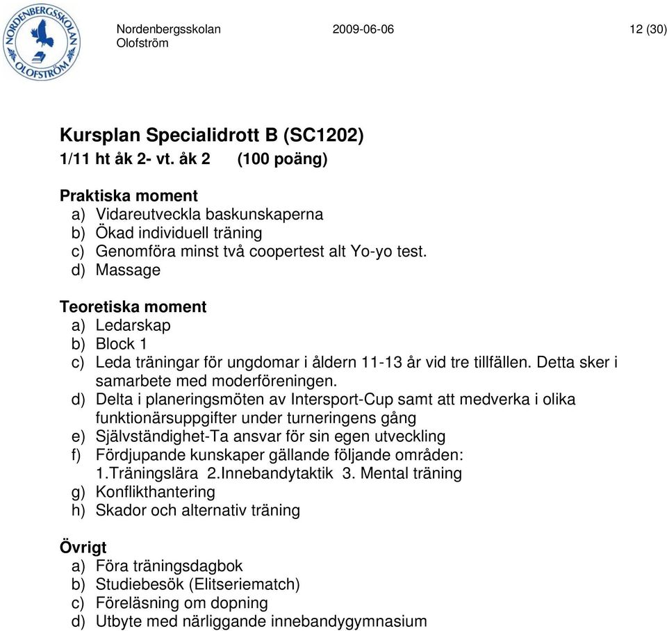 d) Massage Teoretiska moment a) Ledarskap b) Block 1 c) Leda träningar för ungdomar i åldern 11-13 år vid tre tillfällen. Detta sker i samarbete med moderföreningen.