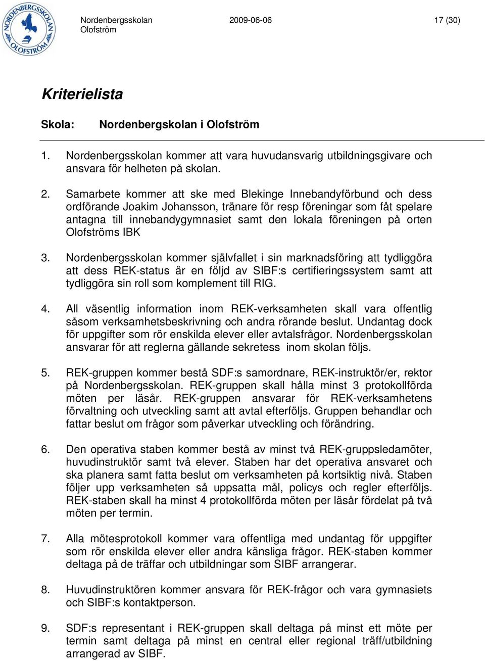 Samarbete kommer att ske med Blekinge Innebandyförbund och dess ordförande Joakim Johansson, tränare för resp föreningar som fåt spelare antagna till innebandygymnasiet samt den lokala föreningen på