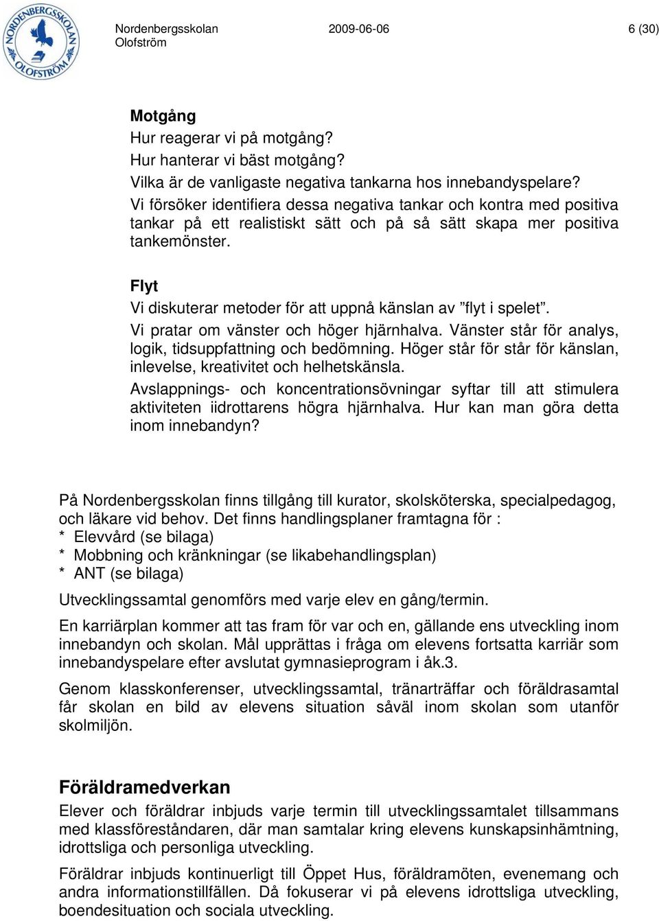 Flyt Vi diskuterar metoder för att uppnå känslan av flyt i spelet. Vi pratar om vänster och höger hjärnhalva. Vänster står för analys, logik, tidsuppfattning och bedömning.