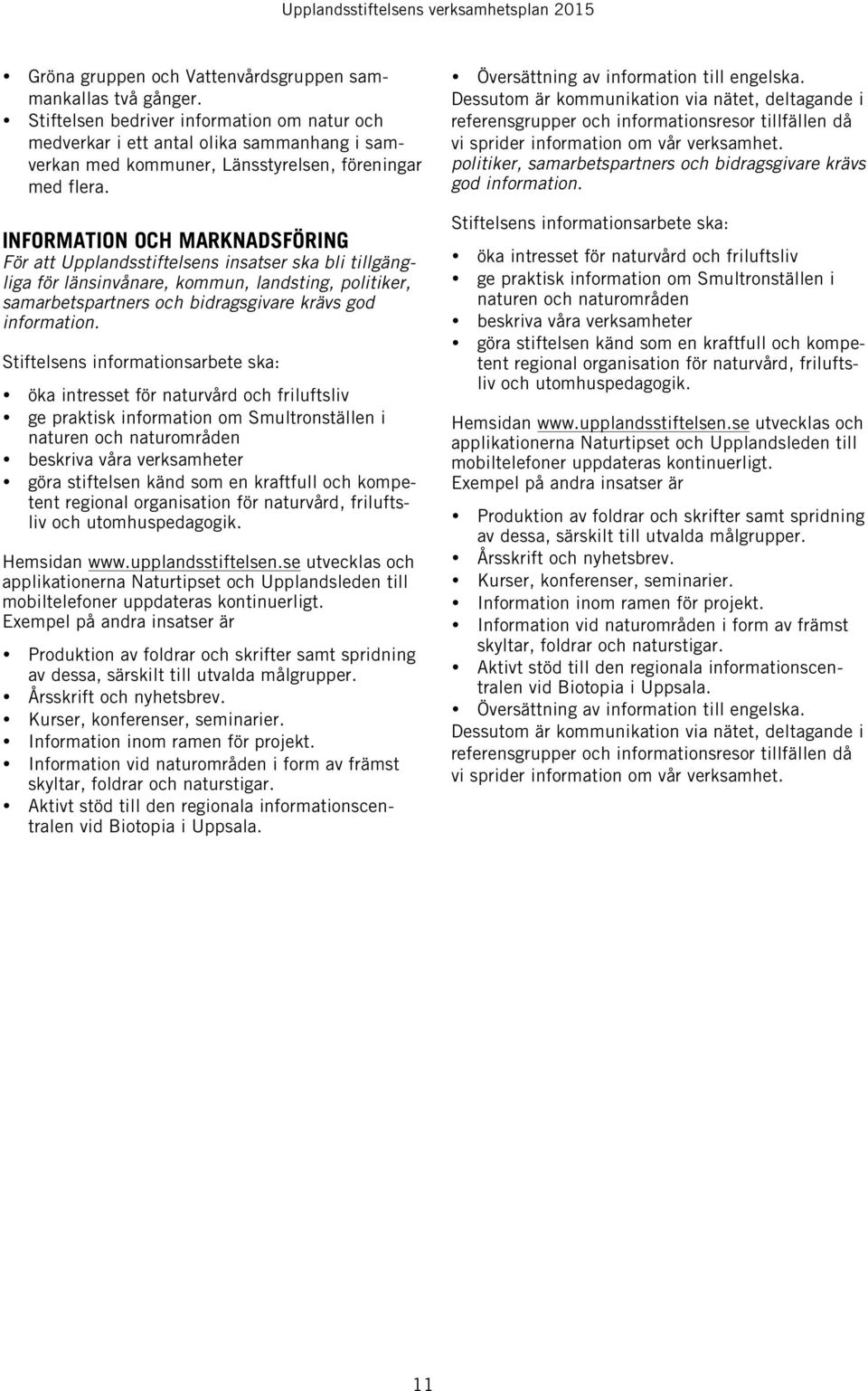 INFORMATION OCH MARKNADSFÖRING För att Upplandsstiftelsens insatser ska bli tillgängliga för länsinvånare, kommun, landsting, politiker, samarbetspartners och bidragsgivare krävs god information.