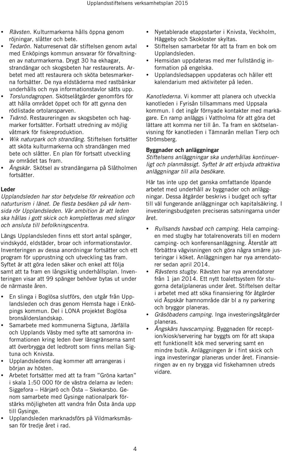 De nya eldstäderna med rastbänkar underhålls och nya informationstavlor sätts upp. Torslundagropen.