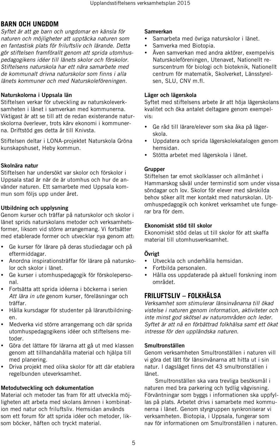Stiftelsens naturskola har ett nära samarbete med de kommunalt drivna naturskolor som finns i alla länets kommuner och med Naturskoleföreningen.