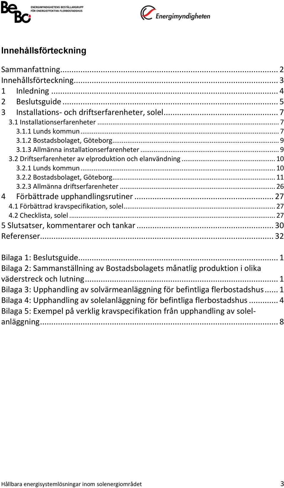 2.3 Allmänna driftserfarenheter... 26 4 Förbättrade upphandlingsrutiner... 27 4.1 Förbättrad kravspecifikation, solel... 27 4.2 Checklista, solel... 27 5 Slutsatser, kommentarer och tankar.