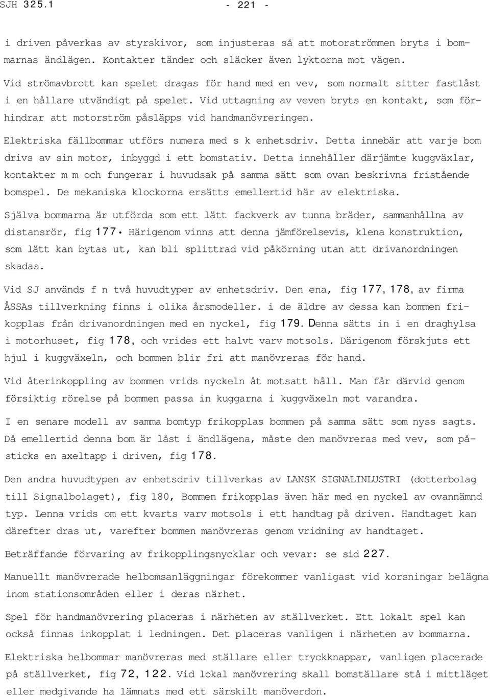 Vid uttagning av veven bryts en kontakt, som förhindrar att motorström påsläpps vid handmanövreringen. Elektriska fällbommar utförs numera med s k enhetsdriv.