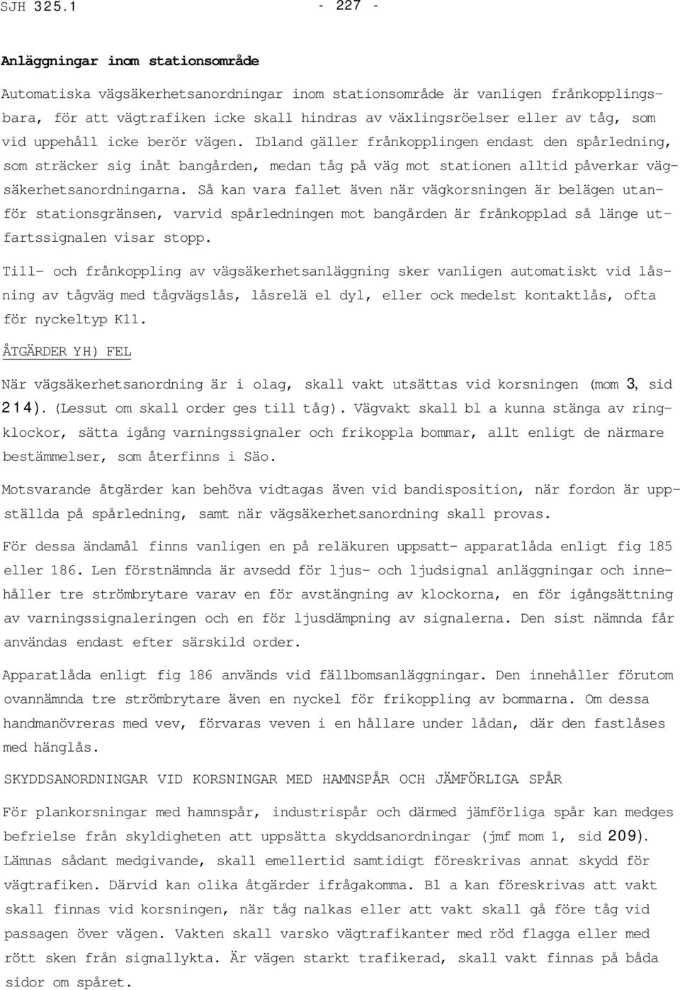 som vid uppehåll icke berör vägen. Ibland gäller frånkopplingen endast den spårledning, som sträcker sig inåt bangården, medan tåg på väg mot stationen alltid påverkar vägsäkerhetsanordningarna.