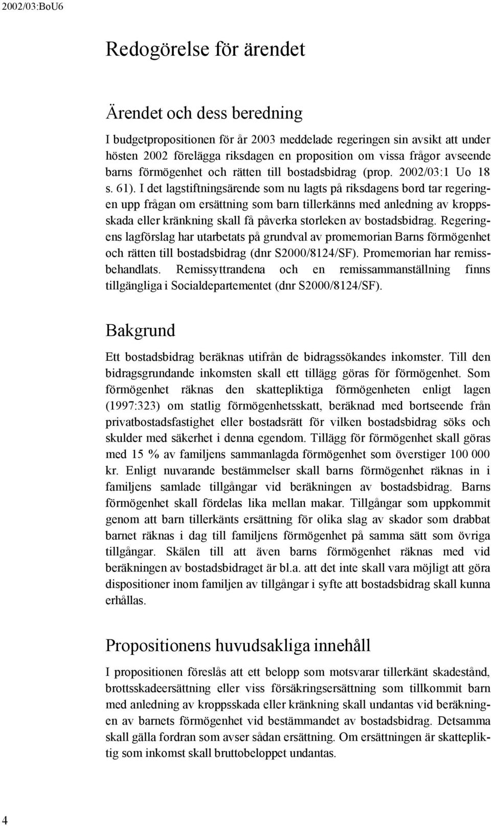 I det lagstiftningsärende som nu lagts på riksdagens bord tar regeringen upp frågan om ersättning som barn tillerkänns med anledning av kroppsskada eller kränkning skall få påverka storleken av