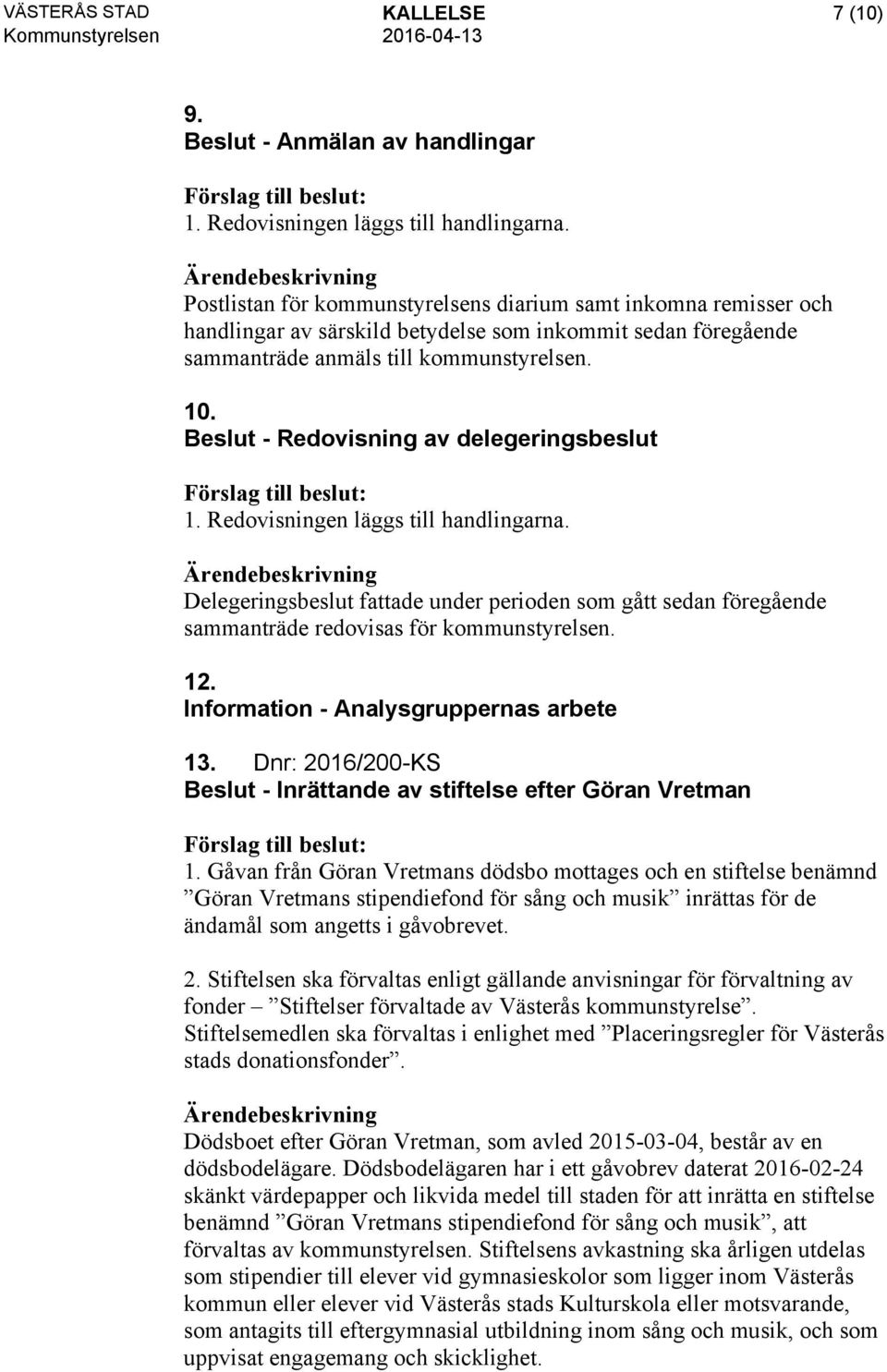 Beslut - Redovisning av delegeringsbeslut 1. Redovisningen läggs till handlingarna. Delegeringsbeslut fattade under perioden som gått sedan föregående sammanträde redovisas för kommunstyrelsen. 12.