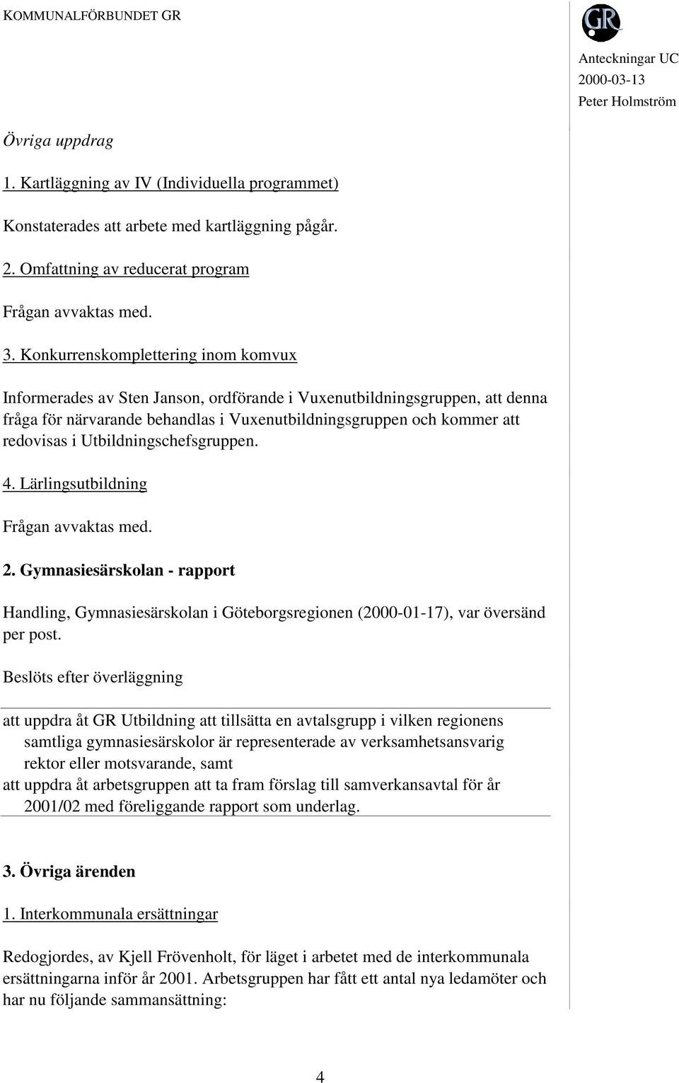 Utbildningschefsgruppen. 4. Lärlingsutbildning Frågan avvaktas med. 2. Gymnasiesärskolan - rapport Handling, Gymnasiesärskolan i Göteborgsregionen (2000-01-17), var översänd per post.