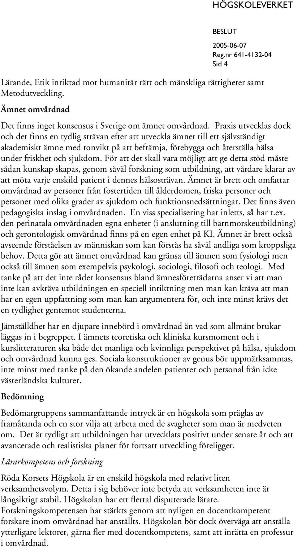 sjukdom. För att det skall vara möjligt att ge detta stöd måste sådan kunskap skapas, genom såväl forskning som utbildning, att vårdare klarar av att möta varje enskild patient i dennes hälsosträvan.