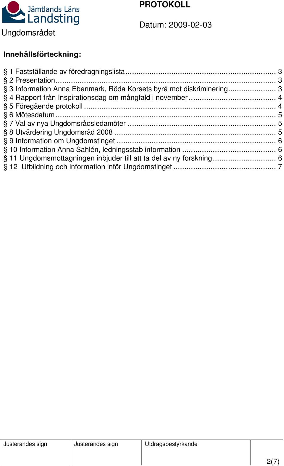 .. 4 5 Föregående protokoll... 4 6 Mötesdatum... 5 7 Val av nya Ungdomsrådsledamöter... 5 8 Utvärdering Ungdomsråd 2008.