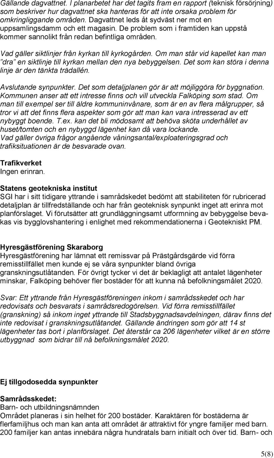 Vad gäller siktlinjer från kyrkan till kyrkogården. Om man står vid kapellet kan man dra en siktlinje till kyrkan mellan den nya bebyggelsen. Det som kan störa i denna linje är den tänkta trädallén.