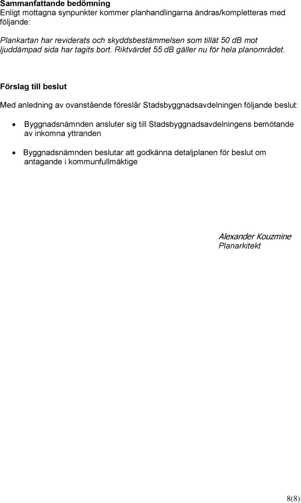 Förslag till beslut Med anledning av ovanstående föreslår Stadsbyggnadsavdelningen följande beslut: Byggnadsnämnden ansluter sig till