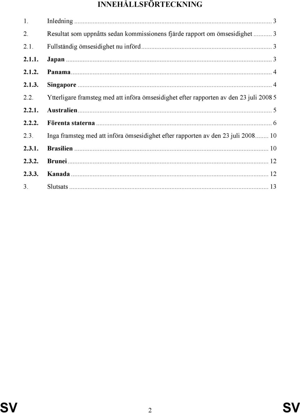 2.1. Australien... 5 2.2.2. Förenta staterna... 6 2.3. Inga framsteg med att införa ömsesidighet efter rapporten av den 23 juli 2008.