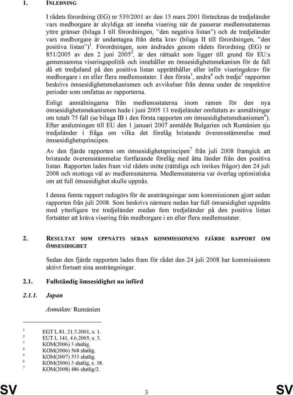 Förordningen, som ändrades genom rådets förordning (EG) nr 851/2005 av den 2 juni 2005 2, är den rättsakt som ligger till grund för EU:s gemensamma viseringspolitik och innehåller en