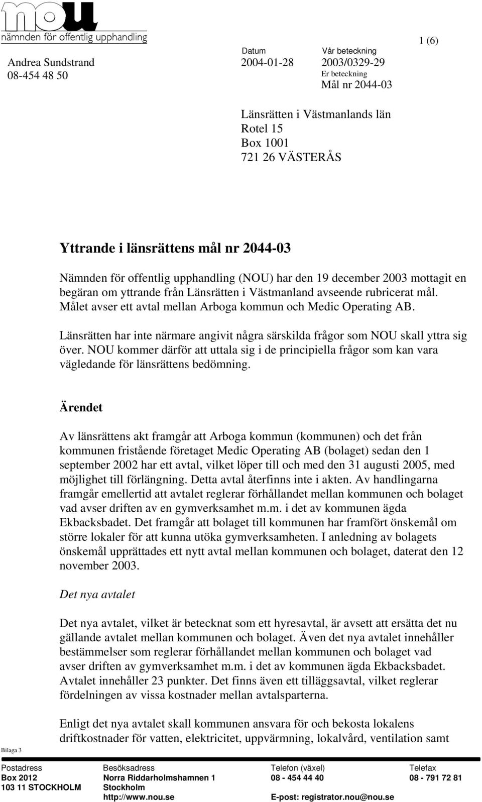 Länsrätten har inte närmare angivit några särskilda frågor som NOU skall yttra sig över. NOU kommer därför att uttala sig i de principiella frågor som kan vara vägledande för länsrättens bedömning.