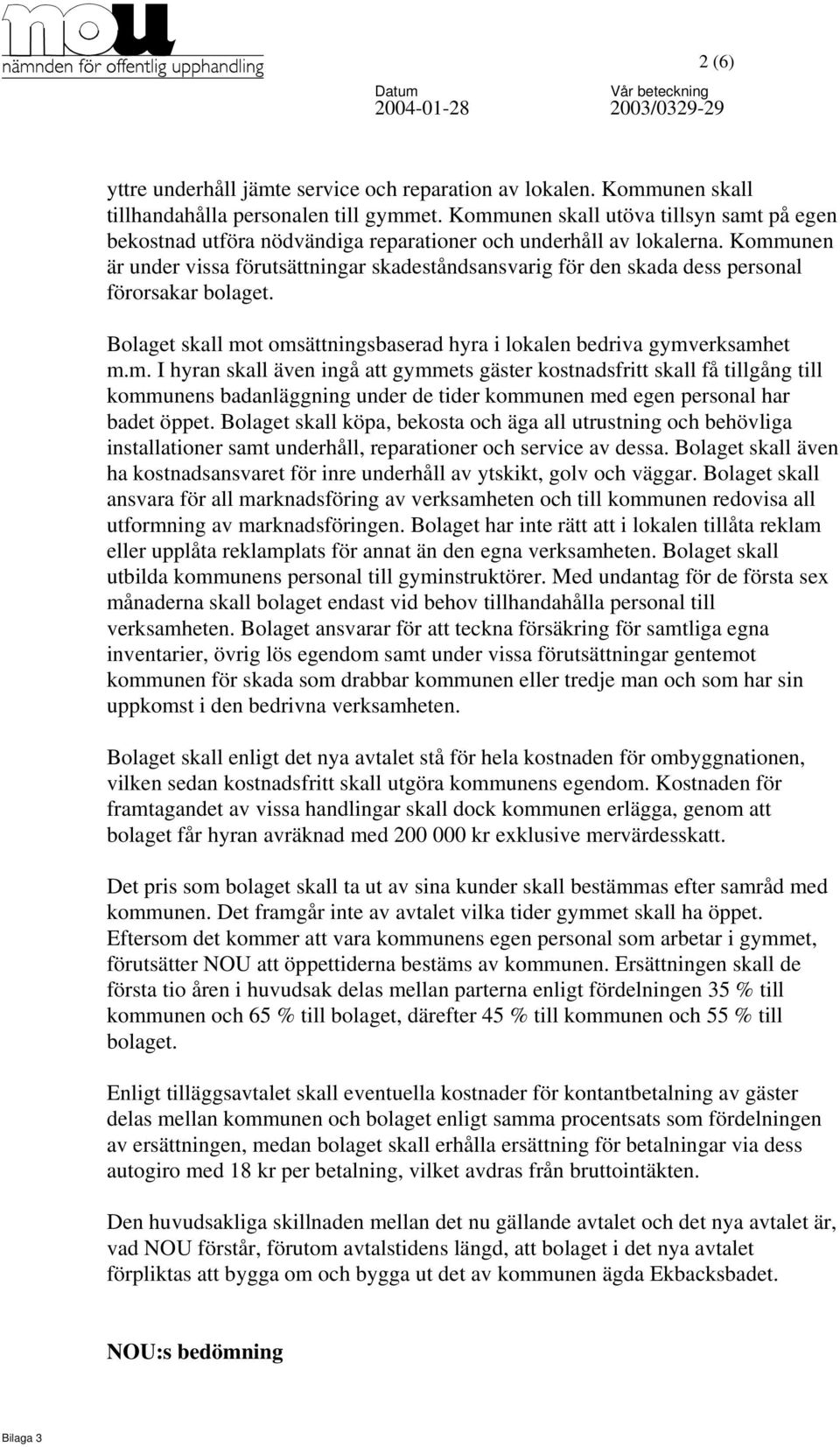 Kommunen är under vissa förutsättningar skadeståndsansvarig för den skada dess personal förorsakar bolaget. Bolaget skall mot omsättningsbaserad hyra i lokalen bedriva gymverksamhet m.m. I hyran skall även ingå att gymmets gäster kostnadsfritt skall få tillgång till kommunens badanläggning under de tider kommunen med egen personal har badet öppet.