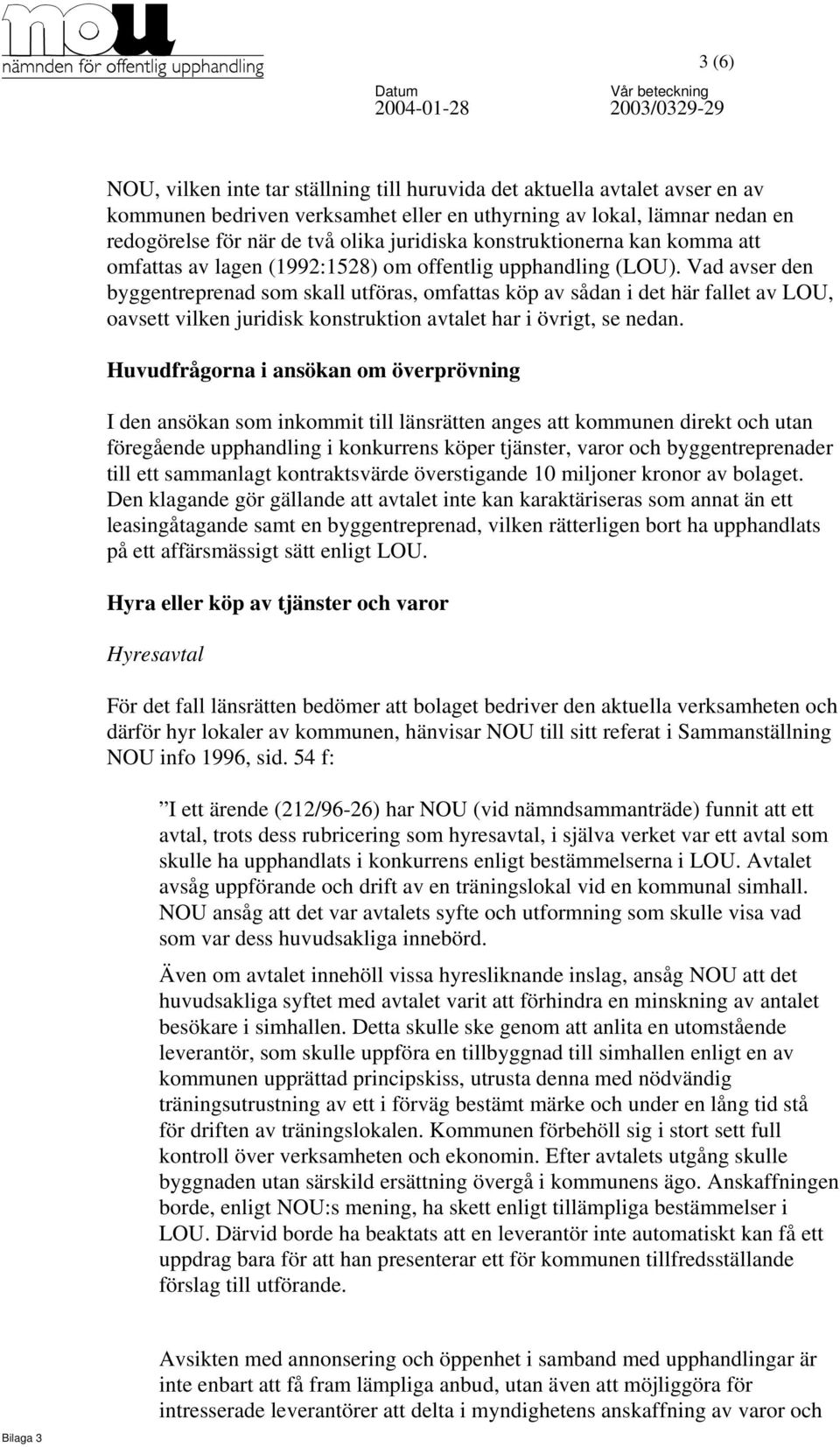 Vad avser den byggentreprenad som skall utföras, omfattas köp av sådan i det här fallet av LOU, oavsett vilken juridisk konstruktion avtalet har i övrigt, se nedan.