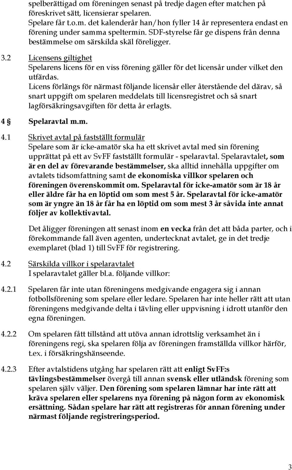 Licens förlängs för närmast följande licensår eller återstående del därav, så snart uppgift om spelaren meddelats till licensregistret och så snart lagförsäkringsavgiften för detta år erlagts.