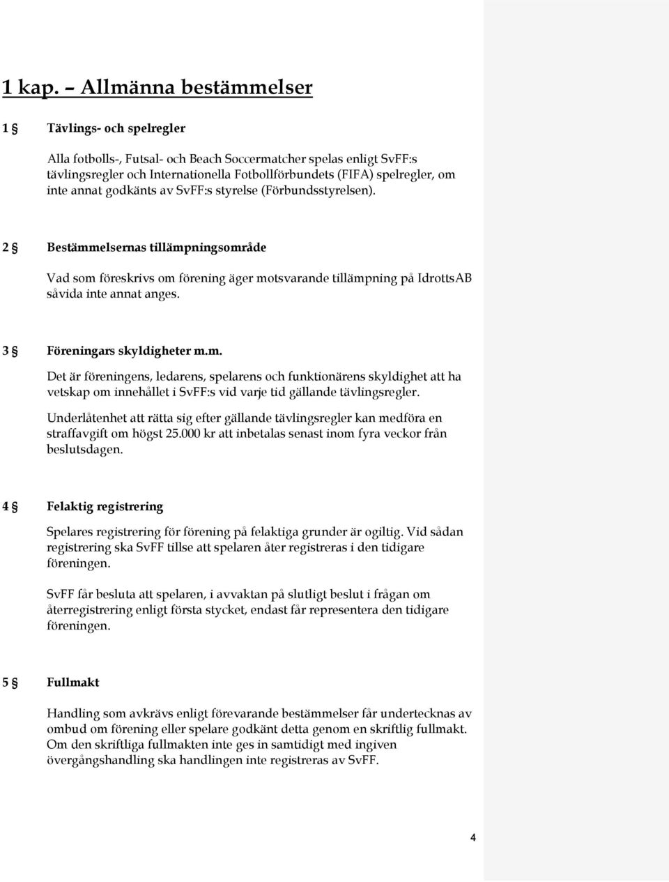 annat godkänts av SvFF:s styrelse (Förbundsstyrelsen). 2 Bestämmelsernas tillämpningsområde Vad som föreskrivs om förening äger motsvarande tillämpning på IdrottsAB såvida inte annat anges.