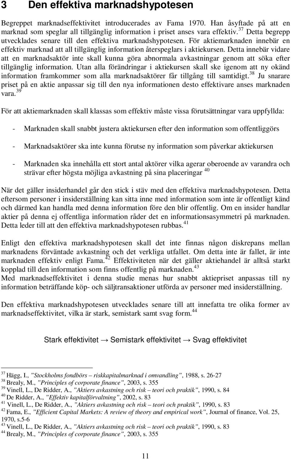 Detta innebär vidare att en marknadsaktör inte skall kunna göra abnormala avkastningar genom att söka efter tillgänglig information.