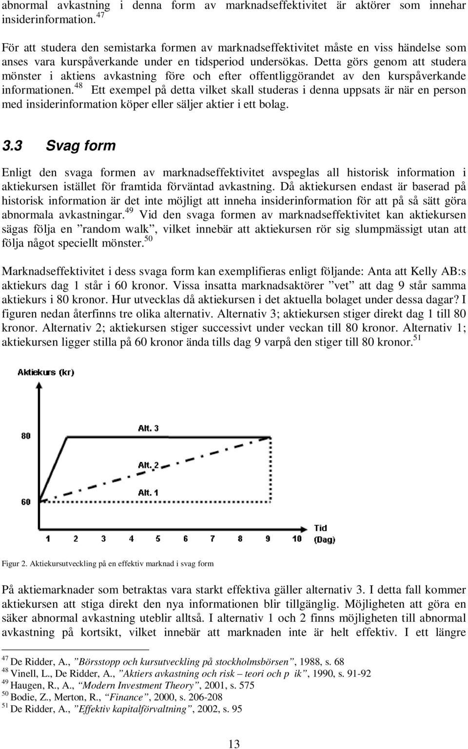 Detta görs genom att studera mönster i aktiens avkastning före och efter offentliggörandet av den kurspåverkande informationen.