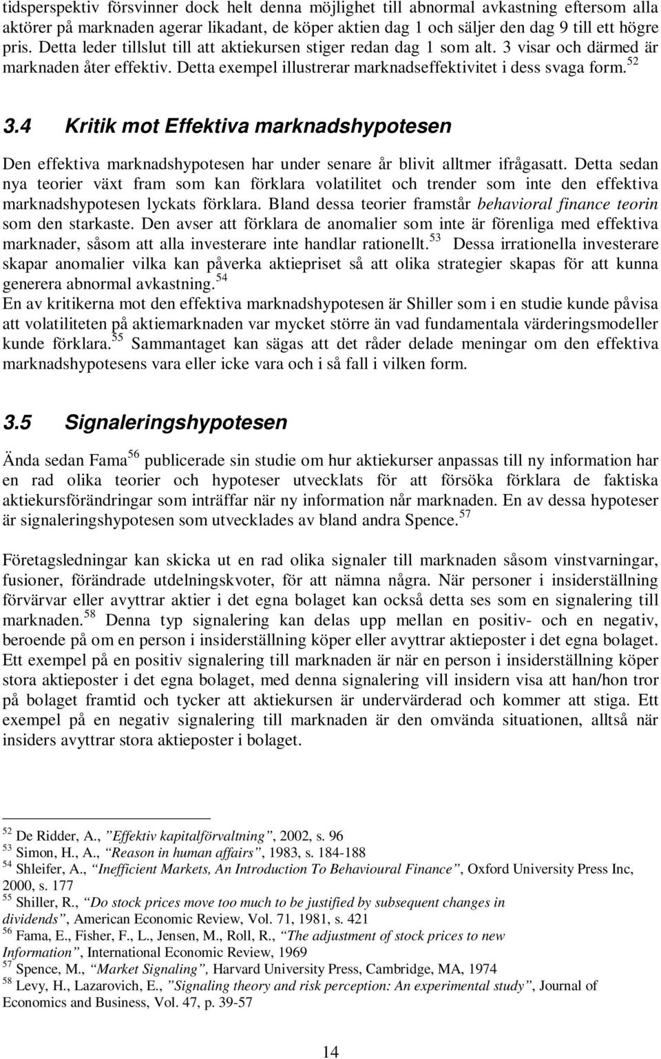4 Kritik mot Effektiva marknadshypotesen Den effektiva marknadshypotesen har under senare år blivit alltmer ifrågasatt.