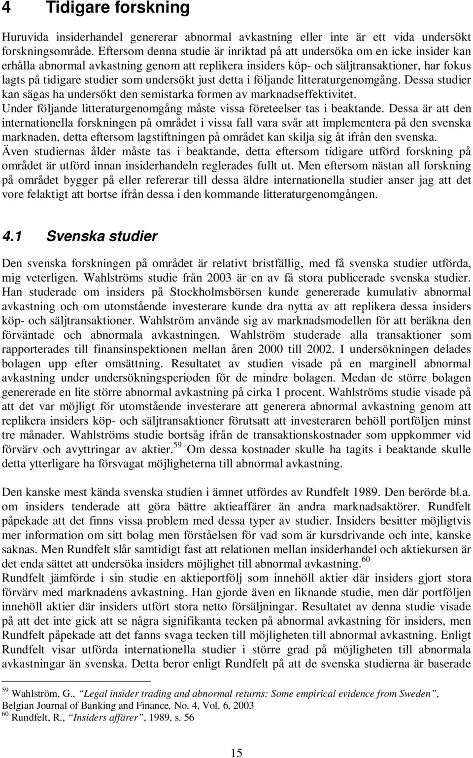 undersökt just detta i följande litteraturgenomgång. Dessa studier kan sägas ha undersökt den semistarka formen av marknadseffektivitet.