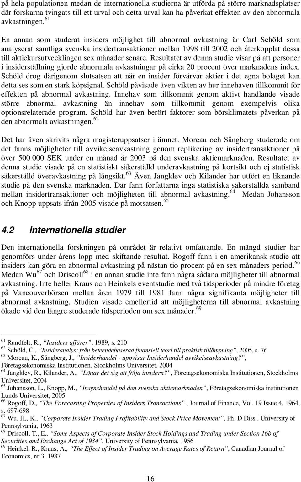 61 En annan som studerat insiders möjlighet till abnormal avkastning är Carl Schöld som analyserat samtliga svenska insidertransaktioner mellan 1998 till 2002 och återkopplat dessa till