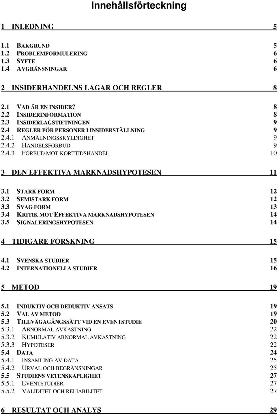1 STARK FORM 12 3.2 SEMISTARK FORM 12 3.3 SVAG FORM 13 3.4 KRITIK MOT EFFEKTIVA MARKNADSHYPOTESEN 14 3.5 SIGNALERINGSHYPOTESEN 14 4 TIDIGARE FORSKNING 15 4.1 SVENSKA STUDIER 15 4.