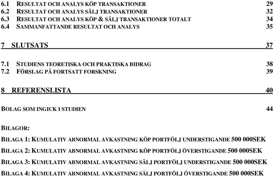 2 FÖRSLAG PÅ FORTSATT FORSKNING 39 8 REFERENSLISTA 40 BOLAG SOM INGICK I STUDIEN 44 BILAGOR: BILAGA 1: KUMULATIV ABNORMAL AVKASTNING KÖP PORTFÖLJ UNDERSTIGANDE 500